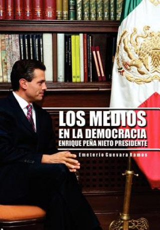 Kniha Medios En La Democracia Enrique Pe a Nieto Presidente Emeterio Guevara Ramos