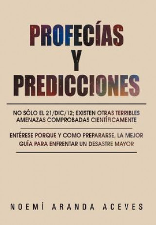 Kniha Profecias y Predicciones: No Solo El 21/DIC/12; Existen Otras Terribles Amenazas Comprobadas Cientificamente Noemi Aranda Aceves