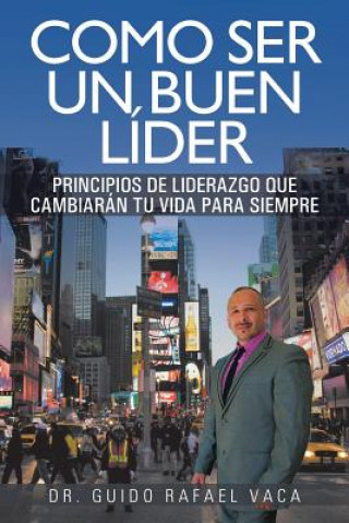 Kniha Como Ser Un Buen Lider: Principios de Liderazgo Que Cambiaran Tu Vida Para Siempre Dr Guido Rafael Vaca