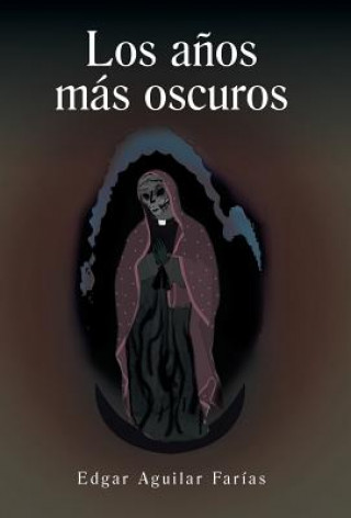 Libro Anos Mas Oscuros Edgar Aguilar Farias