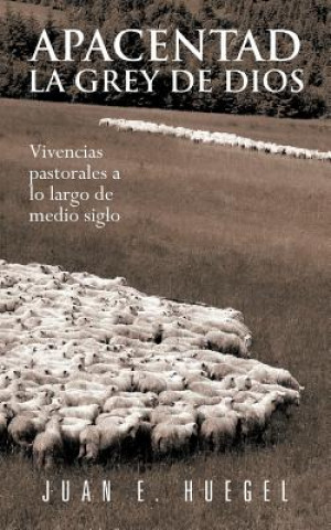 Livre Apacentad La Grey de Dios: Vivencias Pastorales a Lo Largo de Medio Siglo Juan E Huegel