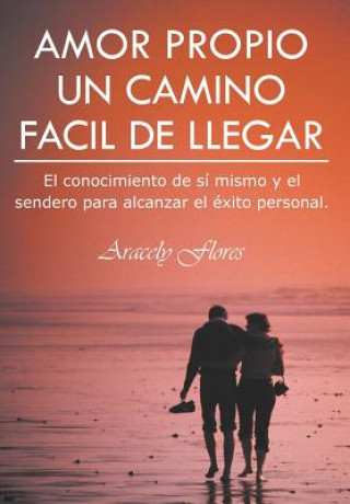 Książka Amor Propio Un Camino Facil de Llegar: El Conocimiento de Si Mismo y El Sendero Para Alcanzar El Exito Personal Aracely Flores