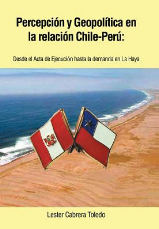 Книга Percepcion y Geopolitica En La Relacion Chile-Peru Lester Cabrera Toledo