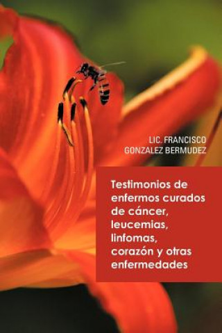 Kniha Testimonios de Enfermos Curados de Cancer Leucemias Linfomas Corazon y Otras Enfermedades LIC Francisco Gonzalez Bermudez