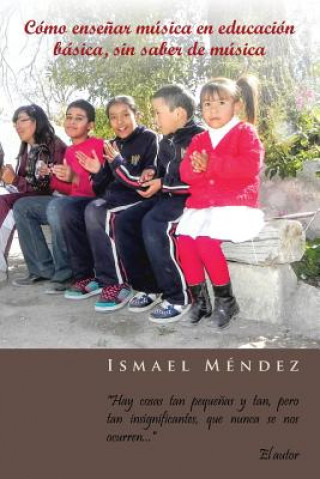 Kniha Como Ensenar Musica En Educacion Basica, Sin Saber de Musica Ismael Mendez