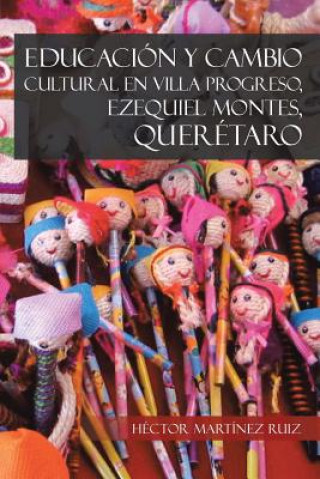 Kniha Educacion y Cambio Cultural En Villa Progreso, Ezequiel Montes, Queretaro Hector Martinez Ruiz