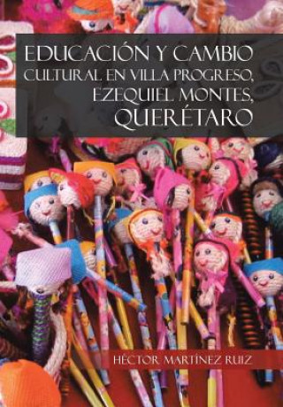 Kniha Educacion y Cambio Cultural En Villa Progreso, Ezequiel Montes, Queretaro Hector Martinez Ruiz