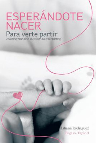 Kniha Esperandote Nacer Para Verte Partir/Awaiting Your Birth Only to Grieve Your Parting Dr Liliana Rodriguez