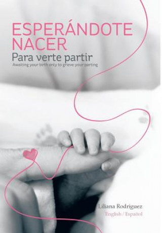 Kniha Esperandote Nacer Para Verte Partir/Awaiting Your Birth Only to Grieve Your Parting Dr Liliana Rodriguez