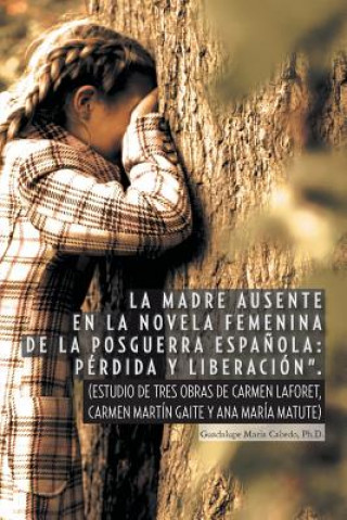 Kniha Madre Ausente En La Novela Femenina de La Posguerra Espanola Guadalupe Maria Cabedo Ph D