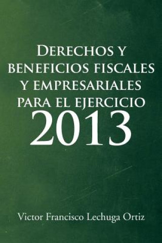 Kniha Derechos y Beneficios Fiscales y Empresariales Para El Ejercicio 2013 Victor Francisco Lechuga Ortiz