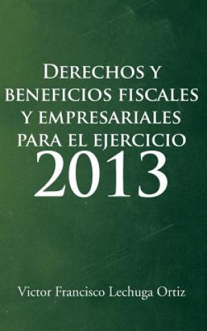 Könyv Derechos y Beneficios Fiscales y Empresariales Para El Ejercicio 2013 Victor Francisco Lechuga Ortiz