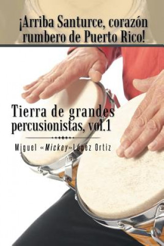 Libro Arriba Santurce, Corazon Rumbero de Puerto Rico! Tierra de Grandes Percusionistas, Vol. 1 Miguel Mickeylopez Ortiz