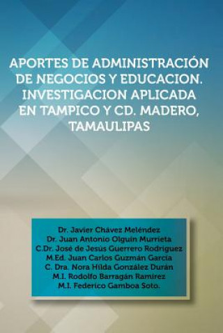 Kniha Aportes de Administracion de Negocios y Educacion. Investigacion Aplicada En Tampico y CD. Madero, Tamaulipas Dr Javier Chavez Melendez