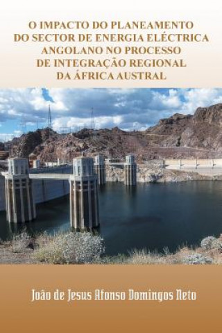 Könyv O Impacto Do Planeamento Do Sector de Energia Electrica Angolano No Processo de Integracao Regional Da Africa Austral Joao De Jesus Afonso Domingos Neto
