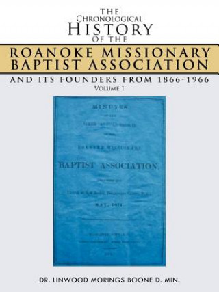 Carte Chronological History of the Roanoke Missionary Baptist Association and Its Founders from 1866-1966 Dr Linwood Morings Boone D Min