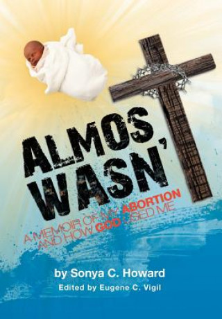 Carte Almost Wasn't - A Memoir of My Abortion and How God Used Me Sonya Howard