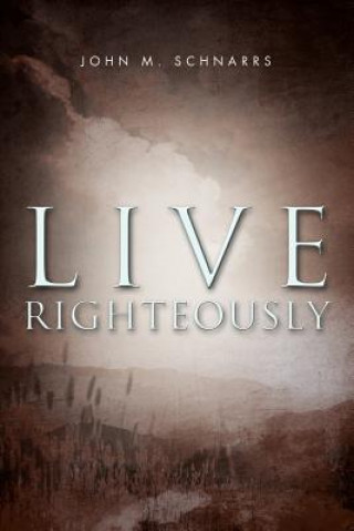 Könyv Live Righteously John M Schnarrs