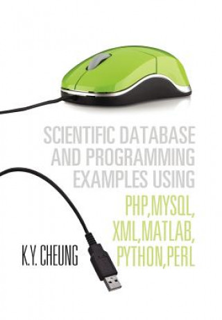 Kniha Scientific Database and Programming Examples Using PHP, MySQL, XML, MATLAB, PYTHON, PERL K y Cheung