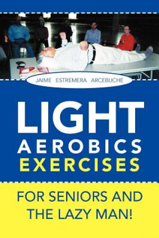 Kniha LIGHT AEROBICS EXERCISES For Seniors and the Lazy Man! Jaime E Arcebuche