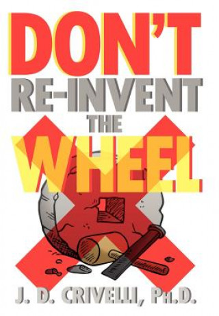 Kniha Don't Re-Invent the Wheel! J D Ph D Crivelli