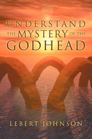 Книга Understand the Mystery of the Godhead Lebert Johnson