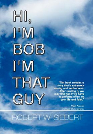 Книга Hi, I'm Bob I'm That Guy Robert W Siebert