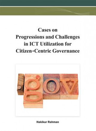 Книга Cases on Progressions and Challenges in ICT Utilization for Citizen-Centric Governance Hakikur Rahman