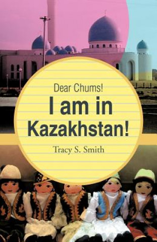 Kniha Dear Chums! I Am in Kazakhstan! Tracy S Smith