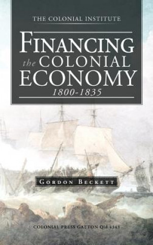 Book Financing the Colonial Economy 1800-1835 Gordon Beckett