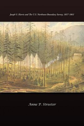 Kniha Joseph S. Harris and the U.S. Northwest Boundary Survey, 1857-1861 Anne P Streeter