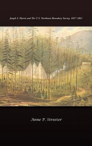 Kniha Joseph S. Harris and the U.S. Northwest Boundary Survey, 1857-1861 Anne P Streeter