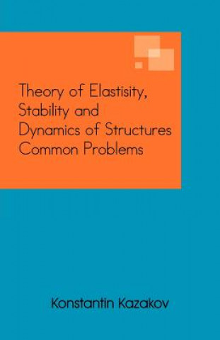Kniha Theory of Elastisity, Stability and Dynamics of Structures Common Problems Konstantin Kazakov