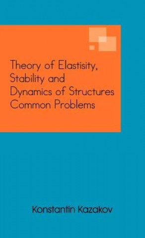 Kniha Theory of Elastisity, Stability and Dynamics of Structures Common Problems Konstantin Kazakov