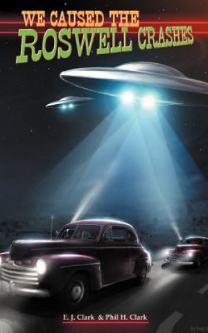 Kniha We Caused the Roswell Crashes Phil H Clark