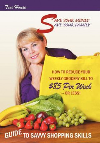 Kniha Save Your Money, Save Your Family TM Guide to Savvy Shopping Skills Toni House