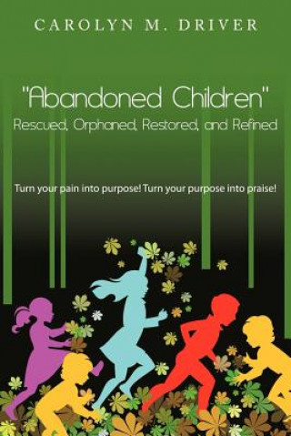 Kniha "Abandoned Children" Rescued,Orphaned, Restored, and Refined. Carolyn M Driver