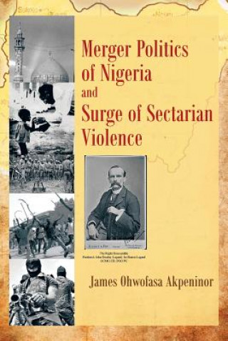 Kniha Merger Politics of Nigeria and Surge of Sectarian Violence James Ohwofasa Akpeninor