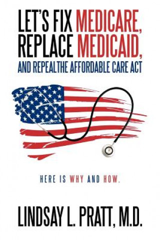 Книга Let's Fix Medicare, Replace Medicaid, and Repealthe Affordable Care ACT Lindsay L Pratt M D