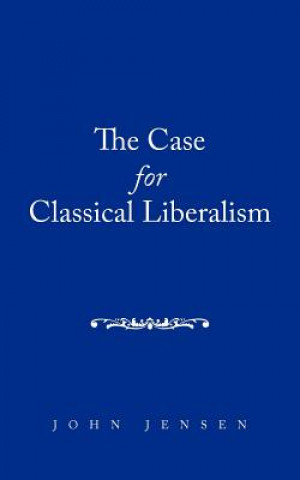 Könyv Case for Classical Liberalism John Jensen