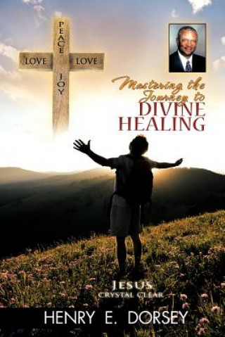 Kniha Mastering the Journey to Divine Healing Henry E Dorsey