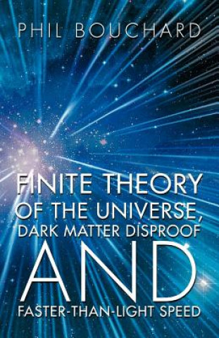 Carte Finite Theory of the Universe, Dark Matter Disproof and Faster-Than-Light Speed Phil Bouchard