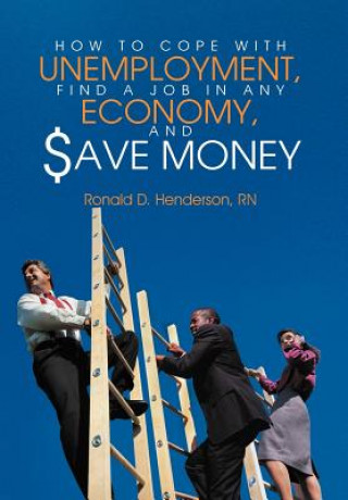 Carte How To Cope With Unemployment, Find A Job In Any Economy, And Save Money Rn Ronald D Henderson