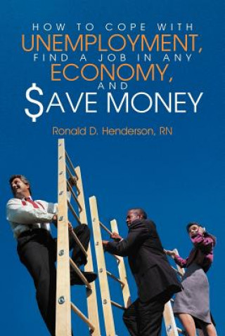Carte How To Cope With Unemployment, Find A Job In Any Economy, And Save Money Ronald D Henderson Rn