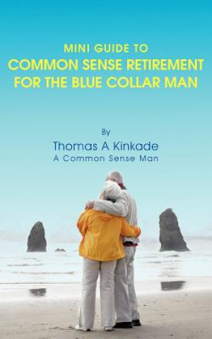 Könyv Mini Guide To Common Sense Retirement For The Blue Collar Man Thomas A Kinkade