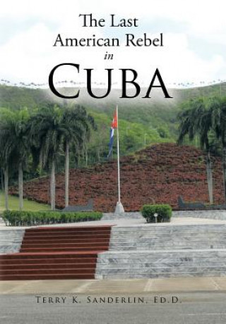 Carte Last American Rebel In Cuba Terry K Sanderlin Ed D