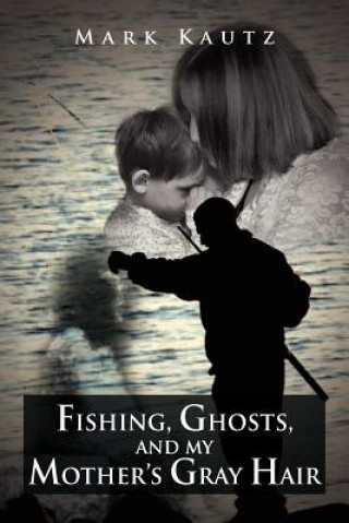 Carte Fishing, Ghosts, and My Mother's Gray Hair Mark Kautz