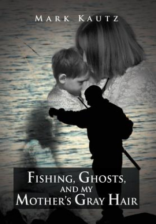 Libro Fishing, Ghosts, and My Mother's Gray Hair Mark Kautz