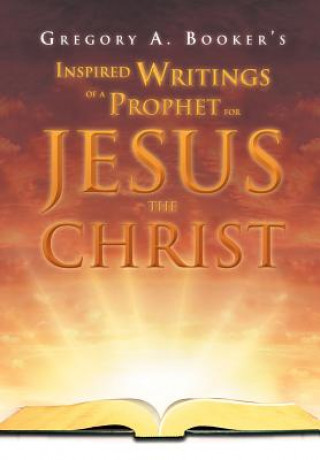 Kniha Inspired Writings of a Prophet for Jesus the Christ Gregory A Booker