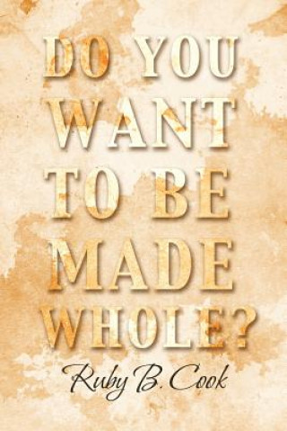 Könyv Do You Want to Be Made Whole? Ruby B Cook